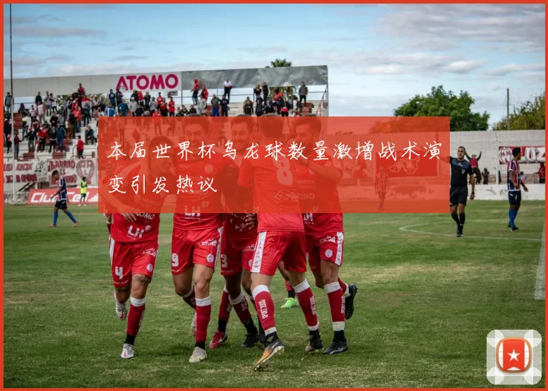 本届世界杯乌龙球数量激增战术演变引发热议