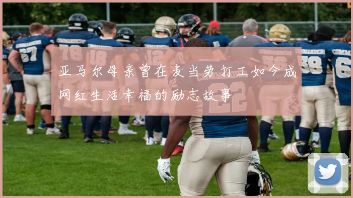 亚马尔母亲曾在麦当劳打工如今成网红生活幸福的励志故事
